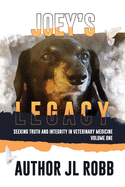 Joey's Legacy: Seeking Truth And Integrity In Veterinary Medicine: Vol One