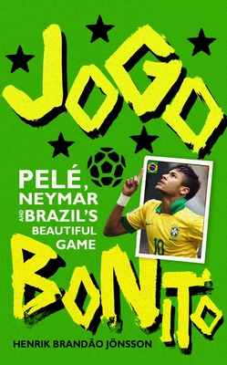 Jogo Bonito: Pele, Neymar and Brazil's Beautiful Game - Jnsson, Henrik Brando, and Smalley, Nichola (Translated by)