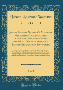 Johann Andreas Naumann's, Mehrerer Gelehrten Gesellschaften Mitgliede, Naturgeschichte Der Vgel Deutschlands, Nach Einigen Erfahrungen Entworfen, Vol. 2: Durchaus Umgearbeitet, Systematisch Geordnet, Sehr Vermehrt, Vervollstndigt, Und Mit Getreu Nach