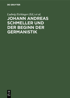 Johann Andreas Schmeller Und Der Beginn Der Germanistik - Eichinger, Ludwig (Editor), and Naumann, Bernd (Editor)