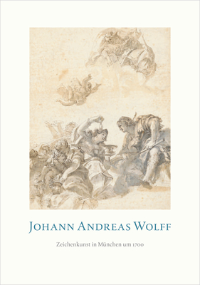Johann Andreas Wolff: Zeichenkunst in M?nchen Um 1700 - Riether, Achim, and Stra?er, Josef (Contributions by)