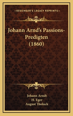 Johann Arnd's Passions-Predigten (1860) - Arndt, Johann, and Eger, H (Editor), and Tholuck, August