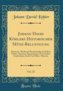 Johann David Khlers Historischer Mnz-Belustigung, Vol. 22: Darinnen Allerhand Merckwrdige Und Rare Thaler, Ducaten, Schaustcken, Und Andere Sonderbahre Gold-Und Silber-Mnzen (Classic Reprint)