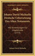 Johann David Michaelis Deutsche Uebersetzung Des Alten Testaments: Mit Anmerkungen Fur Ungelehrete (1773)