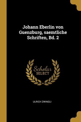 Johann Eberlin Von Guenzburg, Saemtliche Schriften, Bd. 2 - Zwingli, Ulrich