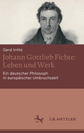 Johann Gottlieb Fichte: Leben und Werk: Ein deutscher Philosoph in europaischer Umbruchszeit