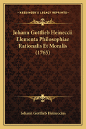 Johann Gottlieb Heineccii Elementa Philosophiae Rationalis Et Moralis (1765)