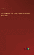 Johann Kepler - Der Gesetzgeber Der Neueren Astronomie