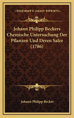 Johann Philipp Beckers Chemische Untersuchung Der Pflanzen Und Deren Salze (1786) - Becker, Johann Philipp