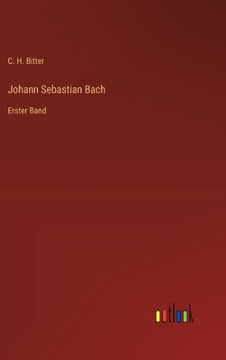 Johann Sebastian Bach: Erster Band - Bitter, C H