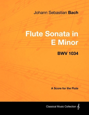 Johann Sebastian Bach - Flute Sonata in E Minor - BWV 1034 - A Score for the Flute - Bach, Johann Sebastian
