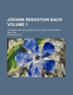 Johann Sebastian Bach: His Work and Influence on the Music of Germany, 1685-1750, Volume 3