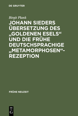 Johann Sieders ?bersetzung Des Goldenen Esels Und Die Fr?he Deutschsprachige Metamorphosen-Rezeption: Ein Beitrag Zur Wirkungsgeschichte Von Apuleius' Roman - Plank, Birgit