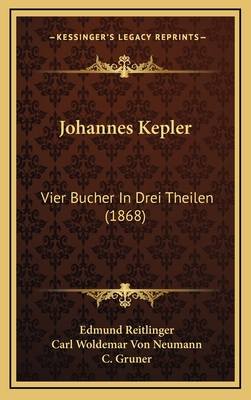 Johannes Kepler: Vier Bucher in Drei Theilen (1868) - Reitlinger, Edmund, and Neumann, Carl Woldemar Von, and Gruner, C (Editor)