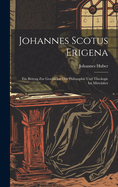 Johannes Scotus Erigena: Ein Beitrag Zur Geschichte Der Philosophie Und Theologie Im Mittelalter