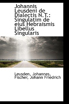 Johannis Leusdeni de Dialectis N.T.: Singulatim de Eius Hebraismis Libellus Singularis - Johannes, Leusden