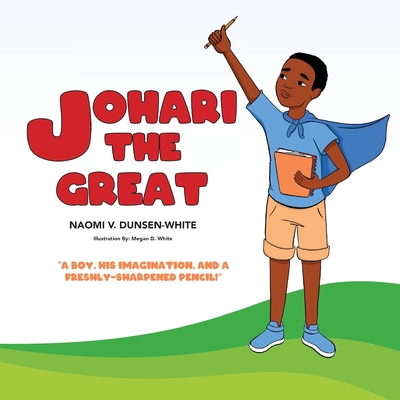 Johari The Great: A boy, his imagination, and a freshly sharpened pencil - Dunsen-White, Naomi V