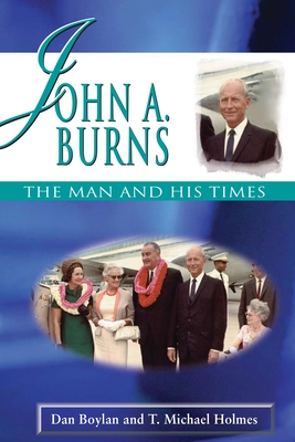 John A. Burns: The Man and His Times - Boylan, Dan, and Holmes, T Michael