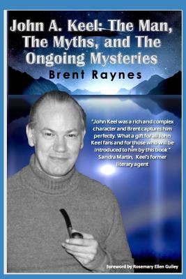 John A. Keel: The Man, The Myths, and the Ongoing Mysteries - Guiley, Rosemary Ellen (Foreword by), and Raynes, Brent