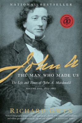 John A.: The Man Who Made Us: The Life and Times of John A. MacDonald, Volume One: 1815-1867 - Gwyn, Richard J