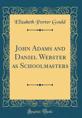 John Adams and Daniel Webster as Schoolmasters (Classic Reprint) - Gould, Elizabeth Porter