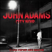 John Adams: City Noir - Timothy McAllister (sax); Saint Louis Symphony Chorus; David Robertson (conductor)