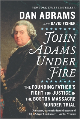 John Adams Under Fire: The Founding Father's Fight for Justice in the Boston Massacre Murder Trial - Abrams, Dan, and Fisher, David