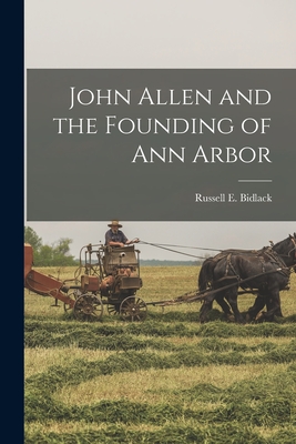 John Allen and the Founding of Ann Arbor - Bidlack, Russell E (Russell Eugene) (Creator)