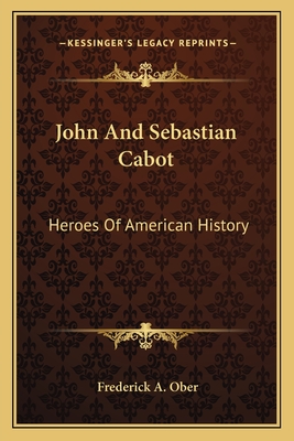 John And Sebastian Cabot: Heroes Of American History - Ober, Frederick A