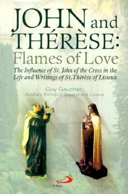 John and Therese: Flames of Love: The Influence of St. John of the Cross in the Life and Writings of St. Therese of Lisieux - Gaucher, Guy, and Frenzel, Bernadette (Editor), and Plettenberg-Serban, Alexandra (Translated by)