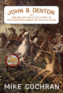 John B. Denton: The Bigger-Than-Life Story of the Fighting Parson and Texas Ranger Volume 6
