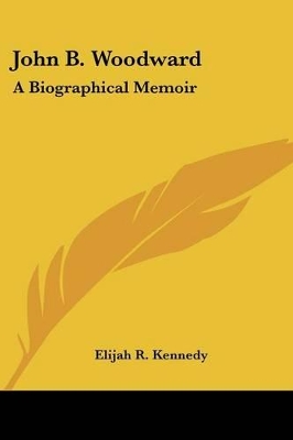 John B. Woodward: A Biographical Memoir - Kennedy, Elijah R