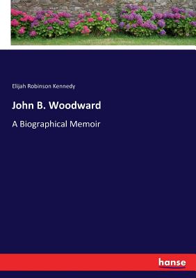 John B. Woodward: A Biographical Memoir - Kennedy, Elijah Robinson