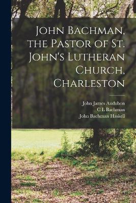 John Bachman, the Pastor of St. John's Lutheran Church, Charleston - Audubon, John James, and Bachman, C L, and Haskell, John Bachman
