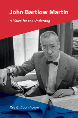 John Bartlow Martin: A Voice for the Underdog - Boomhower, Ray E.