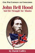 John Bell Hood: And the Struggle for Atlanta