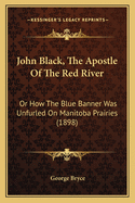 John Black, the Apostle of the Red River, or How the Blue Banner Was Unfurled on Manitoba Prairies