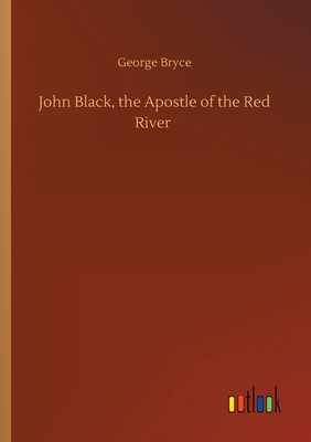 John Black, the Apostle of the Red River - Bryce, George