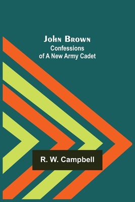 John Brown: Confessions of a New Army Cadet - R W Campbell