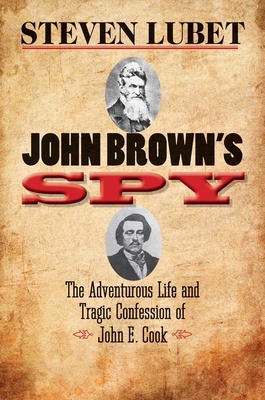 John Brown's Spy: The Adventurous Life and Tragic Confession of John E. Cook - Lubet, Steven