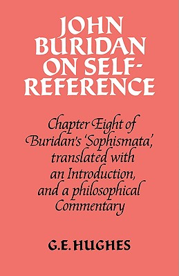 John Buridan on Self-Reference: Chapter Eight of Buridan's 'Sophismata', with a Translation, an Introduction, and a Philosophical Commentary - Buridan, John, and Hughes, G E (Editor)