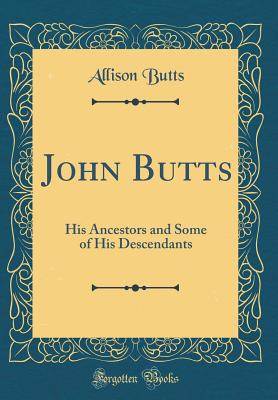 John Butts: His Ancestors and Some of His Descendants (Classic Reprint) - Butts, Allison