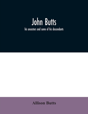 John Butts: his ancestors and some of his descendants - Butts, Allison