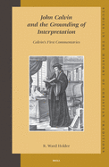 John Calvin and the Grounding of Interpretation: Calvin's First Commentaries