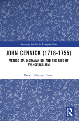 John Cennick (1718-1755): Methodism, Moravianism and the Rise of Evangelicalism - Cotter, Robert Edmund