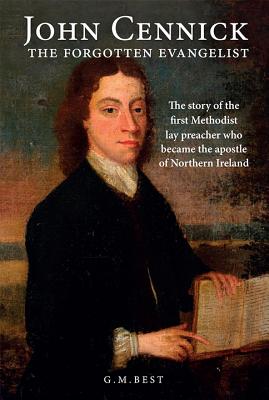 John Cennick: The Forgotten Evangelist: The Story of the First Methodist Lay Preacher Who Became the Apostle of Northern Ireland - Best, Gary