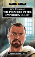John Chrysostom: The Preacher in the Emperor's Court