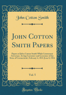 John Cotton Smith Papers, Vol. 5: Papers of John Cotton Smith While Lieutenant Governor, Acting Governor and Governor of the State of Connecticut; February 4, 1815-June 8, 1816 (Classic Reprint)