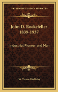 John D. Rockefeller 1839-1937: Industrial Pioneer and Man