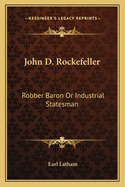 John D. Rockefeller: Robber Baron Or Industrial Statesman